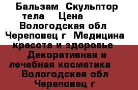 Бальзам “Скульптор тела“ › Цена ­ 500 - Вологодская обл., Череповец г. Медицина, красота и здоровье » Декоративная и лечебная косметика   . Вологодская обл.,Череповец г.